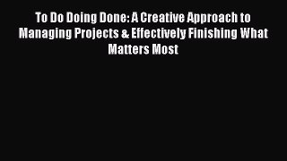 [Online PDF] To Do Doing Done: A Creative Approach to Managing Projects & Effectively Finishing