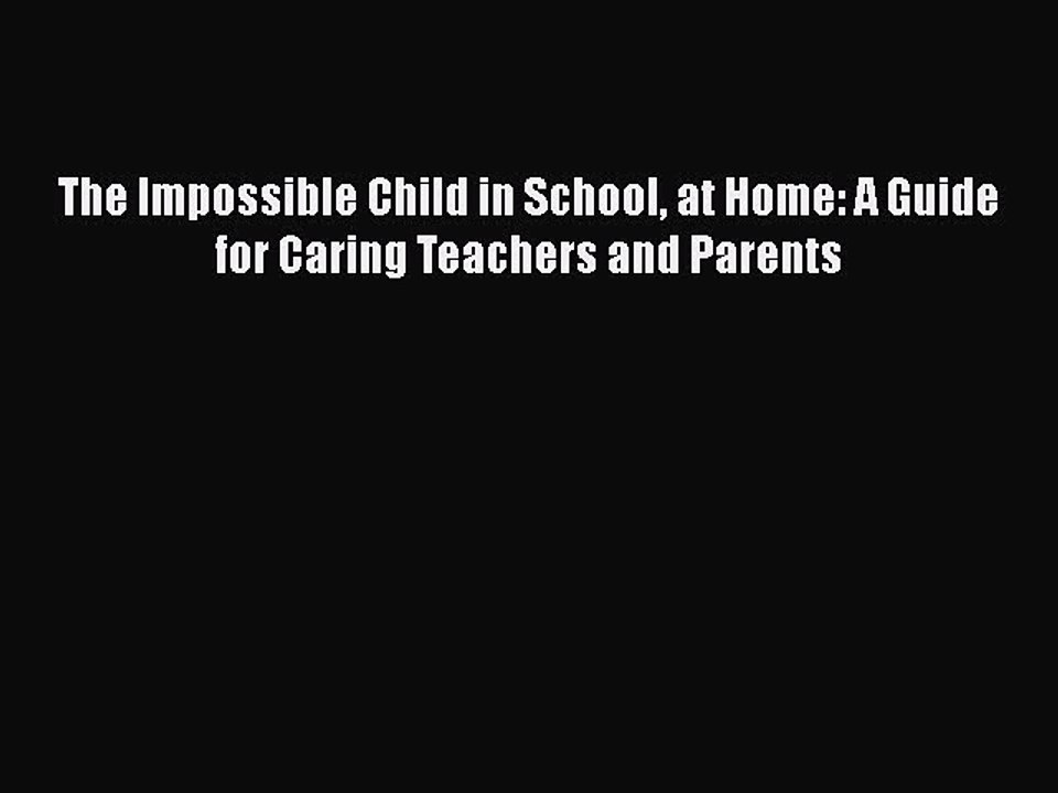 Download Books The Impossible Child in School at Home: A Guide for Caring Teachers and Parents