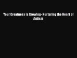 Read Books Your Greatness is Growing- Nurturing the Heart of Autism E-Book Free