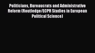 Download Politicians Bureaucrats and Administrative Reform (Routledge/ECPR Studies in European