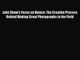 Read John Shaw's Focus on Nature: The Creative Process Behind Making Great Photographs in the
