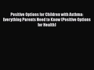 Read Books Positive Options for Children with Asthma: Everything Parents Need to Know (Positive