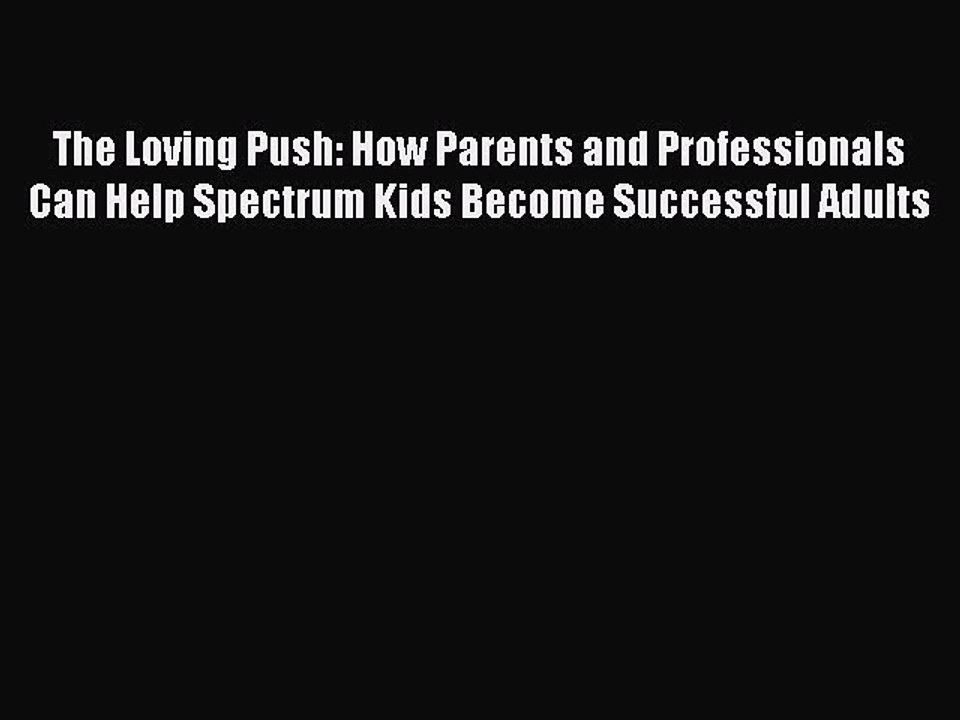 Read Books The Loving Push: How Parents and Professionals Can Help Spectrum Kids Become Successful