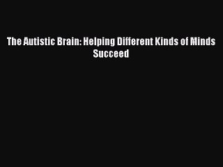 Read Books The Autistic Brain: Helping Different Kinds of Minds Succeed E-Book Free