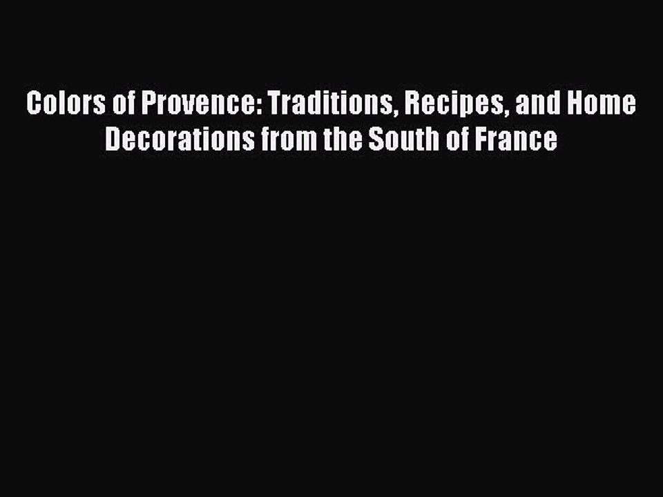 Read Colors of Provence: Traditions Recipes and Home Decorations from the South of France Ebook