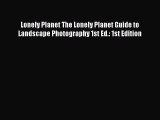 Read Lonely Planet The Lonely Planet Guide to Landscape Photography 1st Ed.: 1st Edition Ebook