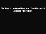 Read The Heart of the Great Alone: Scott Shackleton and Antarctic Photography Ebook Free