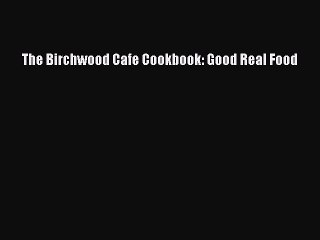 Read Books The Birchwood Cafe Cookbook: Good Real Food E-Book Free