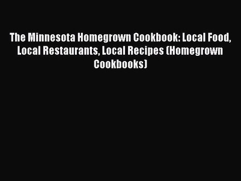 Read Books The Minnesota Homegrown Cookbook: Local Food Local Restaurants Local Recipes (Homegrown