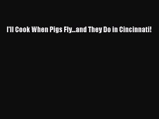 Read Books I'll Cook When Pigs Fly...and They Do in Cincinnati! E-Book Free