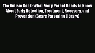 Read Books The Autism Book: What Every Parent Needs to Know About Early Detection Treatment
