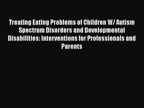 Read Books Treating Eating Problems of Children W/ Autism Spectrum Disorders and Developmental