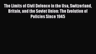 Read The Limits of Civil Defence in the Usa Switzerland Britain and the Soviet Union: The Evolution
