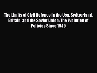 Read The Limits of Civil Defence in the Usa Switzerland Britain and the Soviet Union: The Evolution