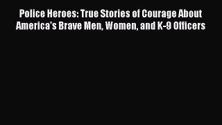 Read Police Heroes: True Stories of Courage About America's Brave Men Women and K-9 Officers