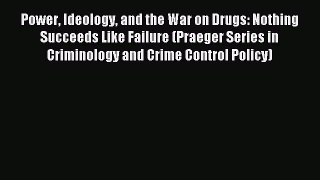 Read Power Ideology and the War on Drugs: Nothing Succeeds Like Failure (Praeger Series in