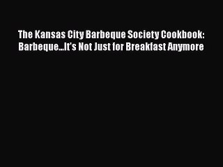 Read Books The Kansas City Barbeque Society Cookbook: Barbeque...It's Not Just for Breakfast