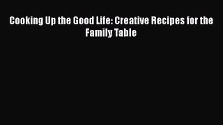 Read Books Cooking Up the Good Life: Creative Recipes for the Family Table ebook textbooks