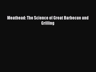 Read Books Meathead: The Science of Great Barbecue and Grilling E-Book Download