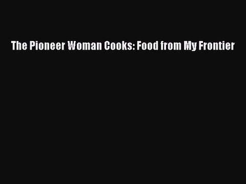 Read Books The Pioneer Woman Cooks: Food from My Frontier E-Book Free