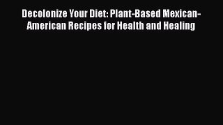 Read Books Decolonize Your Diet: Plant-Based Mexican-American Recipes for Health and Healing