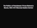 Read The Politics of Punishment: Prison Reform in Russia 1863-1917 (Russian Studies Series)