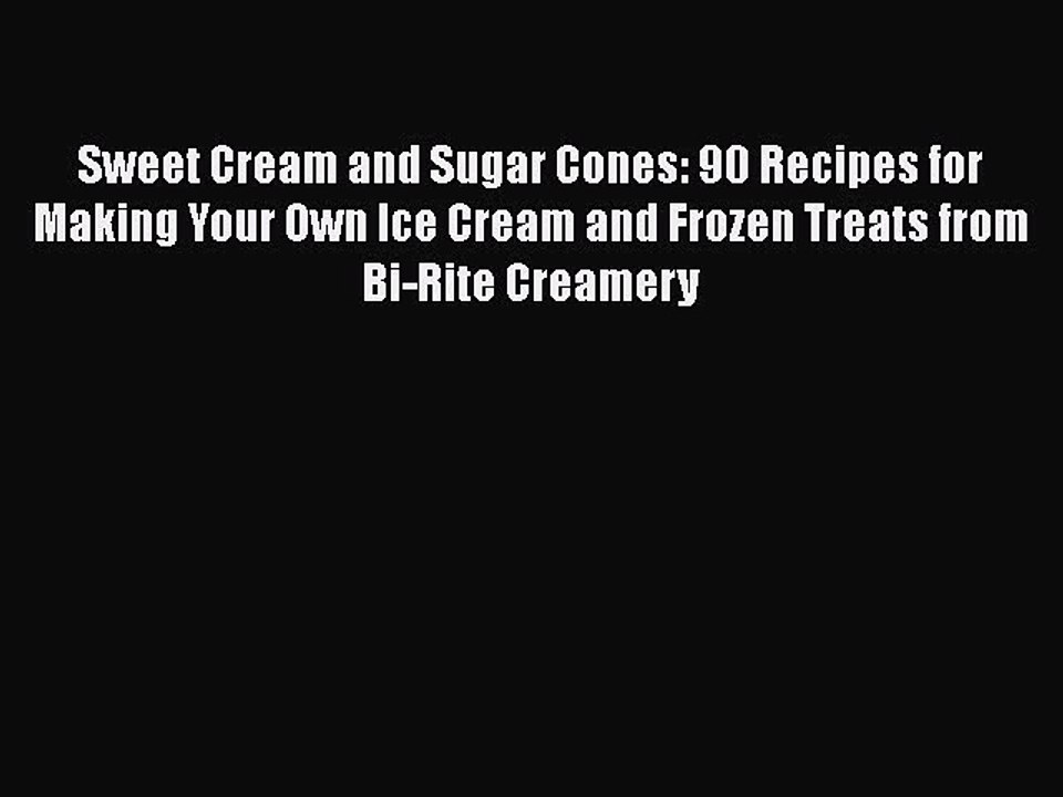 Read Books Sweet Cream and Sugar Cones: 90 Recipes for Making Your Own Ice Cream and Frozen