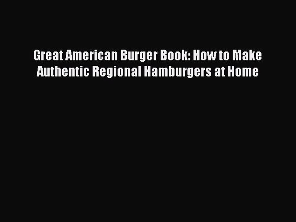Read Books Great American Burger Book: How to Make Authentic Regional Hamburgers at Home E-Book