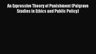 Read An Expressive Theory of Punishment (Palgrave Studies in Ethics and Public Policy) Ebook