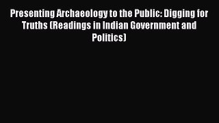 Download Presenting Archaeology to the Public: Digging for Truths (Readings in Indian Government
