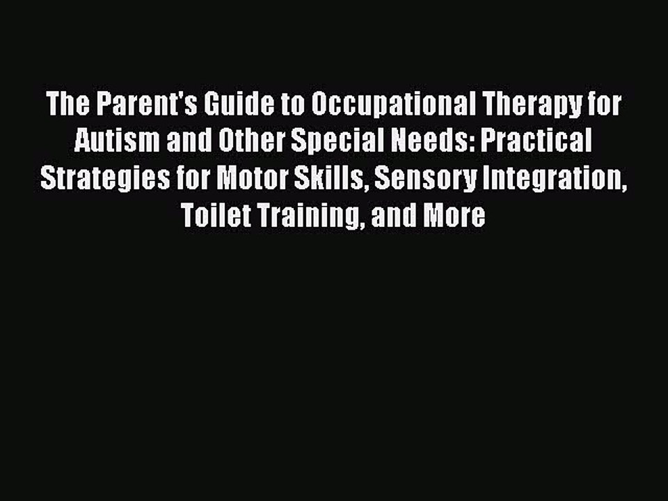 Read Books The Parent's Guide to Occupational Therapy for Autism and Other Special Needs: Practical