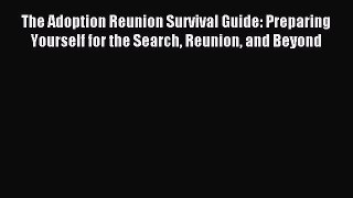Read The Adoption Reunion Survival Guide: Preparing Yourself for the Search Reunion and Beyond