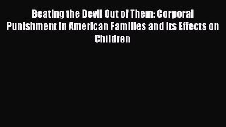 Read Beating the Devil Out of Them: Corporal Punishment in American Families and Its Effects