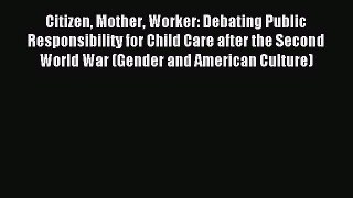 Read Citizen Mother Worker: Debating Public Responsibility for Child Care after the Second