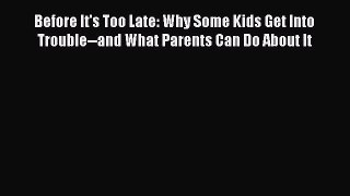 Download Before It's Too Late: Why Some Kids Get Into Trouble--and What Parents Can Do About