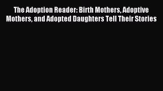 Read The Adoption Reader: Birth Mothers Adoptive Mothers and Adopted Daughters Tell Their Stories