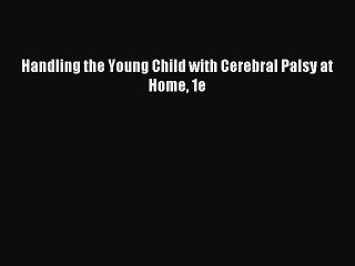 Read Handling the Young Child with Cerebral Palsy at Home 1e PDF Free