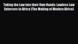 Read Taking the Law into their Own Hands: Lawless Law Enforcers in Africa (The Making of Modern