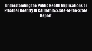 Read Understanding the Public Health Implications of Prisoner Reentry in California: State-of-the-State