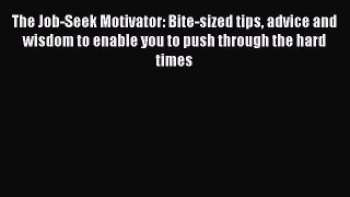 Read Book The Job-Seek Motivator: Bite-sized tips advice and wisdom to enable you to push through