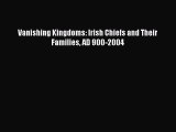 Download Vanishing Kingdoms: Irish Chiefs and Their Families AD 900-2004 Ebook PDF