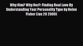 Read Why Him? Why Her?: Finding Real Love By Understanding Your Personality Type by Helen Fisher