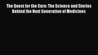 Read The Quest for the Cure: The Science and Stories Behind the Next Generation of Medicines