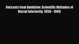 Read Outcasts from Evolution: Scientific Attitudes of Racial Inferiority 1859 - 1900 PDF Online