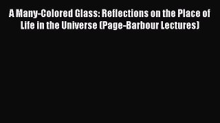 Read A Many-Colored Glass: Reflections on the Place of Life in the Universe (Page-Barbour Lectures)