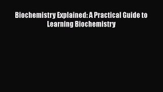 Download Biochemistry Explained: A Practical Guide to Learning Biochemistry PDF Free