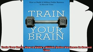 complete  Train Your Brain How to Build a Million Dollar Business in Record Time