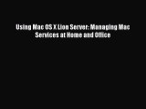 Read Using Mac OS X Lion Server: Managing Mac Services at Home and Office Ebook Online