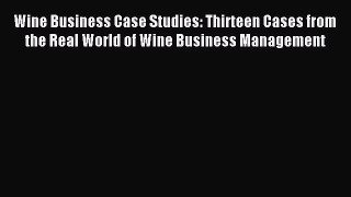 Read Wine Business Case Studies: Thirteen Cases from the Real World of Wine Business Management
