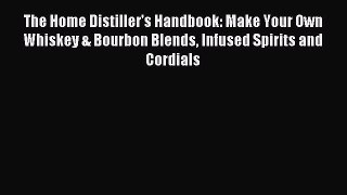 Read The Home Distiller's Handbook: Make Your Own Whiskey & Bourbon Blends Infused Spirits